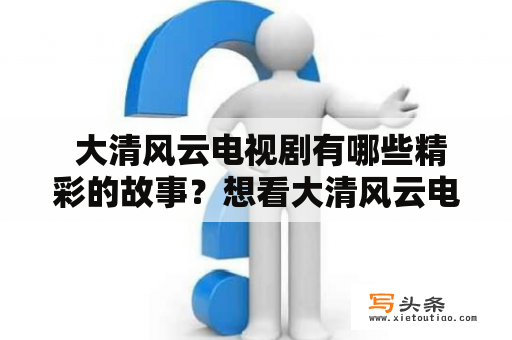  大清风云电视剧有哪些精彩的故事？想看大清风云电视剧全集怎么办？