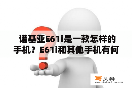  诺基亚E61i是一款怎样的手机？E61i和其他手机有何不同之处？能否满足工作及个人需求？