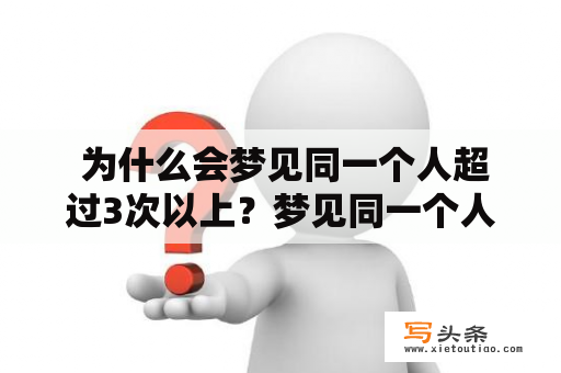  为什么会梦见同一个人超过3次以上？梦见同一个人超过10次以上是什么意义？