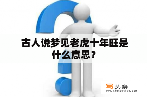  古人说梦见老虎十年旺是什么意思？