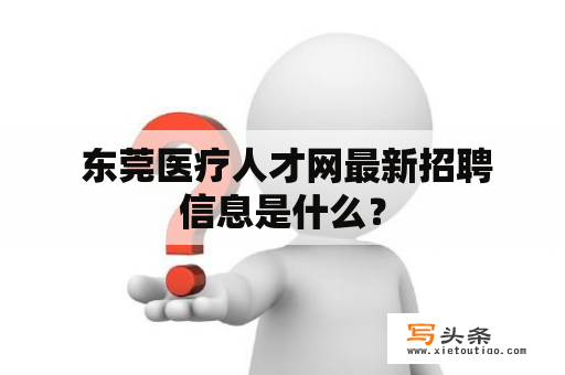  东莞医疗人才网最新招聘信息是什么？