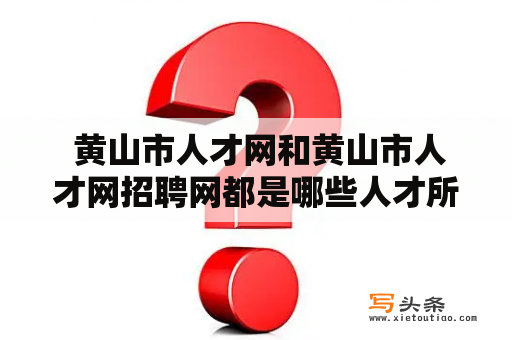  黄山市人才网和黄山市人才网招聘网都是哪些人才所需要的平台？