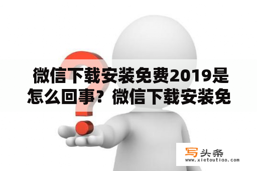  微信下载安装免费2019是怎么回事？微信下载安装免费2019安卓版该怎么获取？这是许多人关心的问题，不论是新手还是老手，对于微信的使用大家都有所需求。在这篇文章中，我们将从微信下载安装的步骤、注意事项等多个方面为你一一解答。