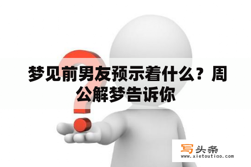  梦见前男友预示着什么？周公解梦告诉你