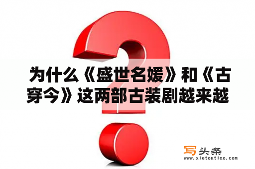  为什么《盛世名媛》和《古穿今》这两部古装剧越来越受欢迎？