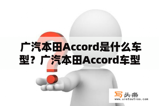  广汽本田Accord是什么车型？广汽本田Accord车型介绍