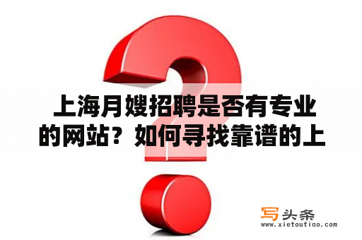  上海月嫂招聘是否有专业的网站？如何寻找靠谱的上海月嫂招聘网？