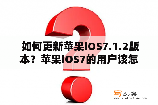  如何更新苹果iOS7.1.2版本？苹果iOS7的用户该怎么更新？