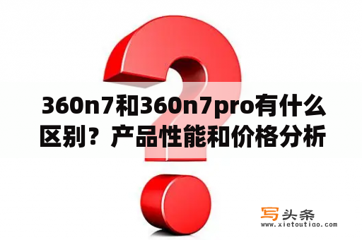  360n7和360n7pro有什么区别？产品性能和价格分析