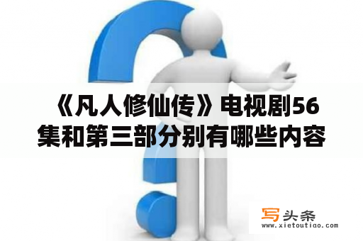  《凡人修仙传》电视剧56集和第三部分别有哪些内容？