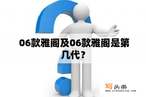  06款雅阁及06款雅阁是第几代？