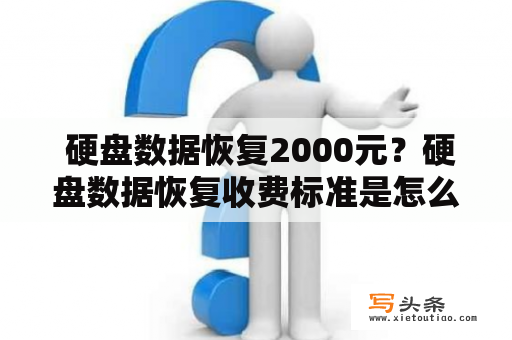  硬盘数据恢复2000元？硬盘数据恢复收费标准是怎么样的？