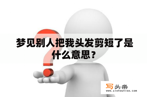  梦见别人把我头发剪短了是什么意思？