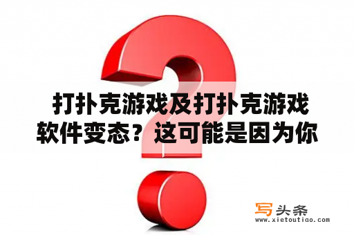  打扑克游戏及打扑克游戏软件变态？这可能是因为你不知道这些规则和技巧