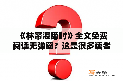  《林帘湛廉时》全文免费阅读无弹窗？这是很多读者都在寻找的答案。这部小说讲述了一个少年为了自己的信仰拼搏奋斗的故事，同时也阐述了人生的价值和意义。