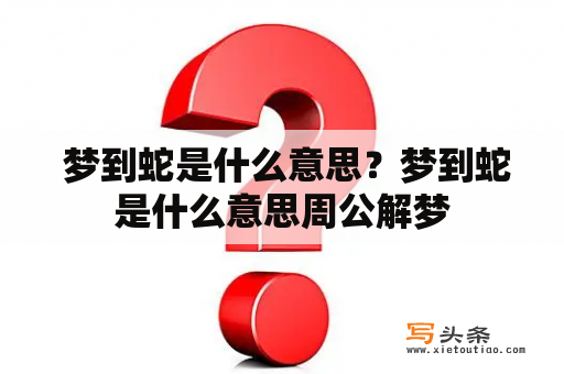  梦到蛇是什么意思？梦到蛇是什么意思周公解梦