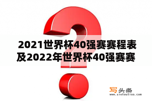  2021世界杯40强赛赛程表及2022年世界杯40强赛赛程是什么？