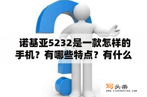  诺基亚5232是一款怎样的手机？有哪些特点？有什么值得推荐的图片？