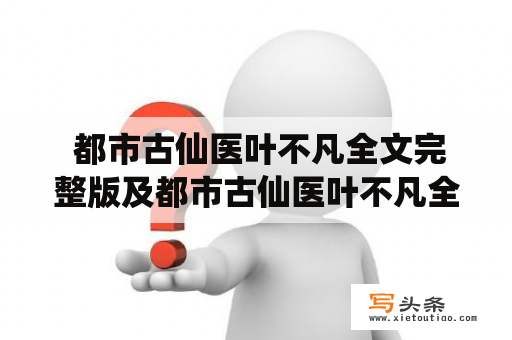  都市古仙医叶不凡全文完整版及都市古仙医叶不凡全文完整版免费怎么找？