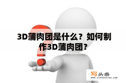  3D蒲肉团是什么？如何制作3D蒲肉团？