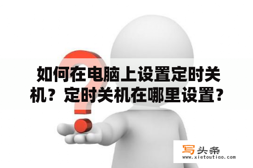  如何在电脑上设置定时关机？定时关机在哪里设置？