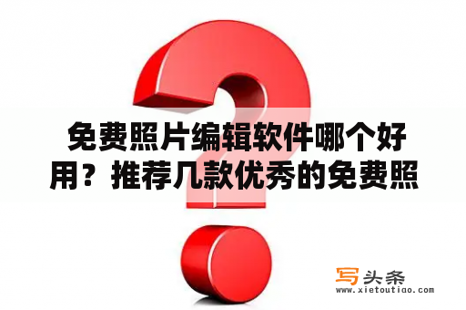  免费照片编辑软件哪个好用？推荐几款优秀的免费照片编辑软件