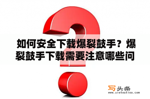  如何安全下载爆裂鼓手？爆裂鼓手下载需要注意哪些问题？