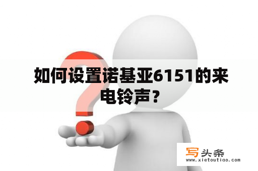  如何设置诺基亚6151的来电铃声？