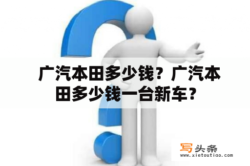   广汽本田多少钱？广汽本田多少钱一台新车？