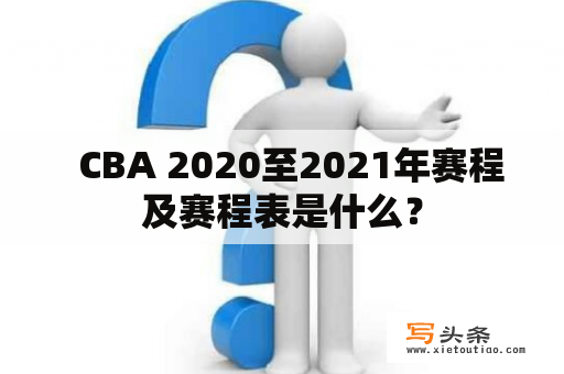   CBA 2020至2021年赛程及赛程表是什么？