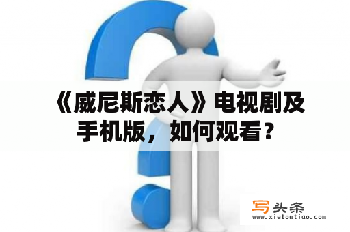  《威尼斯恋人》电视剧及手机版，如何观看？