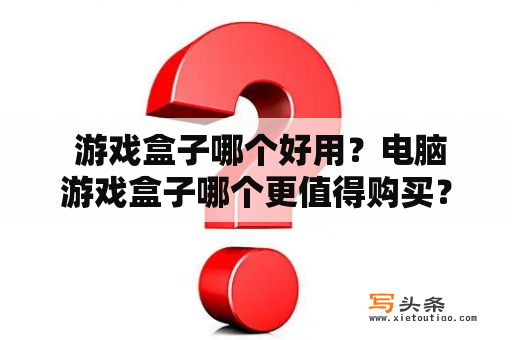  游戏盒子哪个好用？电脑游戏盒子哪个更值得购买？