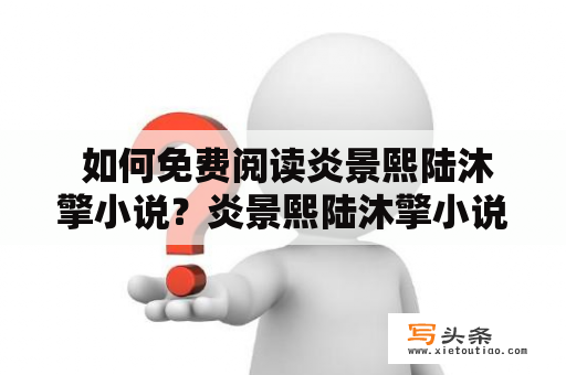  如何免费阅读炎景熙陆沐擎小说？炎景熙陆沐擎小说免费阅读无弹窗的方法有哪些？