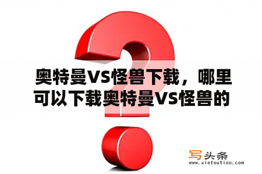  奥特曼VS怪兽下载，哪里可以下载奥特曼VS怪兽的高清完整版？