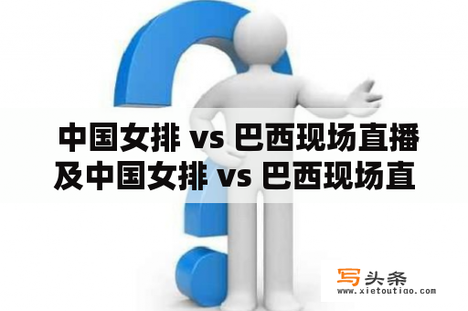  中国女排 vs 巴西现场直播及中国女排 vs 巴西现场直播回放哪里可以收看？