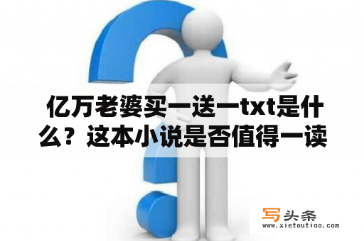  亿万老婆买一送一txt是什么？这本小说是否值得一读？