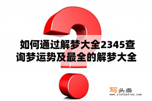  如何通过解梦大全2345查询梦运势及最全的解梦大全官网？