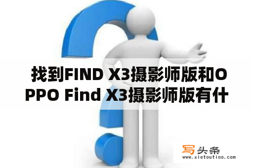  找到FIND X3摄影师版和OPPO Find X3摄影师版有什么不同？