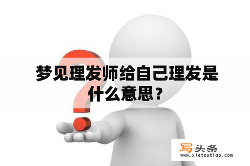  梦见理发师给自己理发是什么意思？