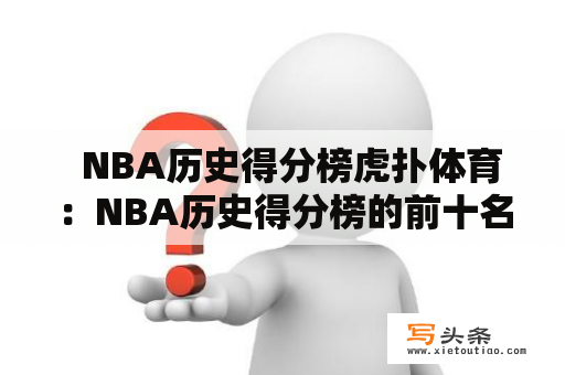   NBA历史得分榜虎扑体育：NBA历史得分榜的前十名及其中华人球员排名是什么？