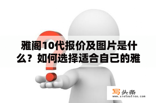  雅阁10代报价及图片是什么？如何选择适合自己的雅阁10代？