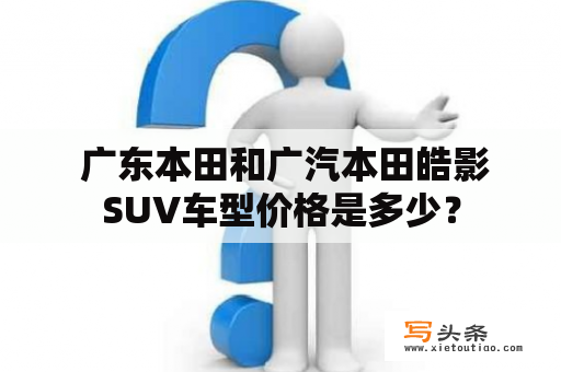  广东本田和广汽本田皓影SUV车型价格是多少？