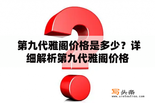  第九代雅阁价格是多少？详细解析第九代雅阁价格