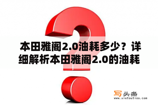  本田雅阁2.0油耗多少？详细解析本田雅阁2.0的油耗表现