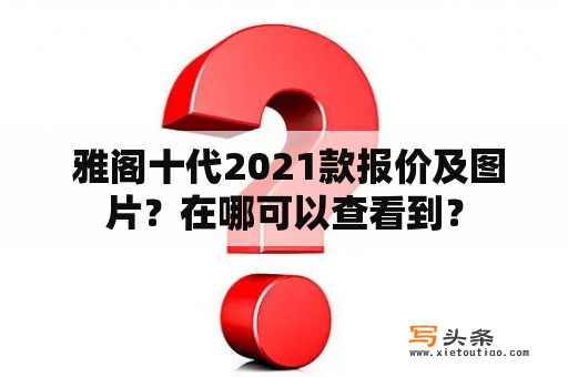  雅阁十代2021款报价及图片？在哪可以查看到？