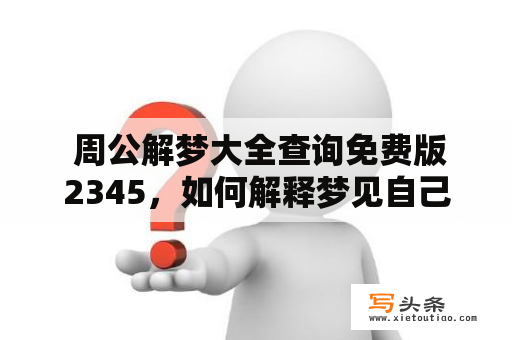  周公解梦大全查询免费版2345，如何解释梦见自己掉头发？