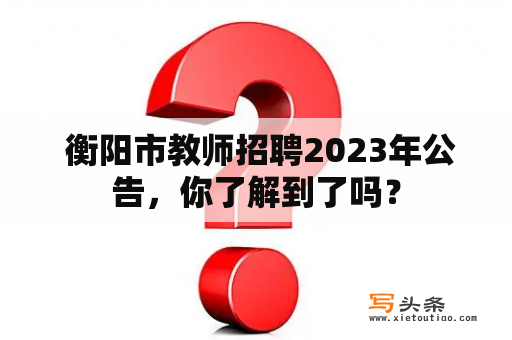  衡阳市教师招聘2023年公告，你了解到了吗？