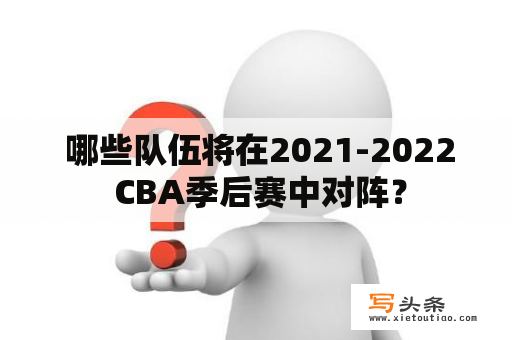  哪些队伍将在2021-2022 CBA季后赛中对阵？