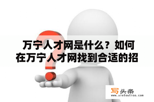  万宁人才网是什么？如何在万宁人才网找到合适的招聘信息？