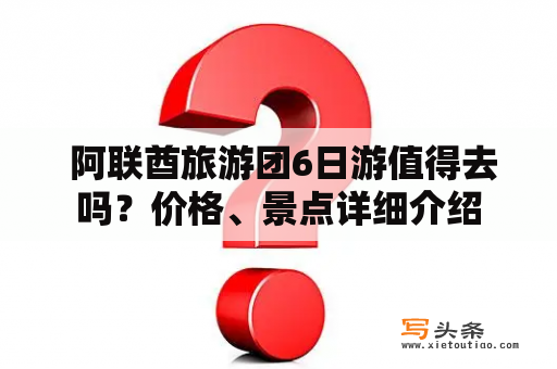  阿联酋旅游团6日游值得去吗？价格、景点详细介绍